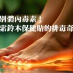 告別體內毒素!探索鈴木保健貼的排毒奇效